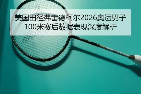 美国田径弗雷德柯尔2026奥运男子100米赛后数据表现深度解析