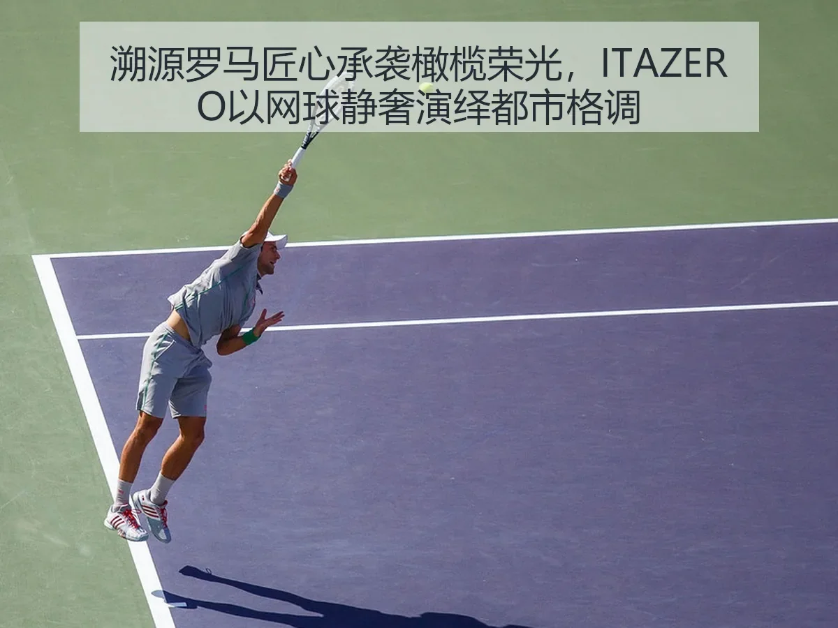 溯源罗马匠心承袭橄榄荣光，ITAZERO以网球静奢演绎都市格调